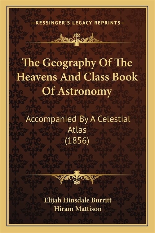 The Geography Of The Heavens And Class Book Of Astronomy: Accompanied By A Celestial Atlas (1856) (Paperback)