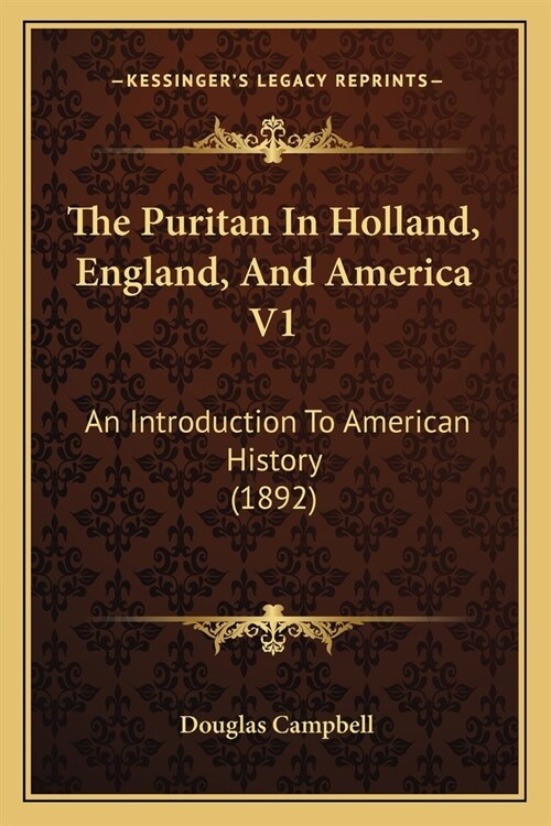 The Puritan In Holland, England, And America V1: An Introduction To American History (1892) (Paperback)