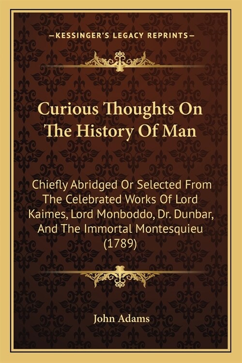 Curious Thoughts On The History Of Man: Chiefly Abridged Or Selected From The Celebrated Works Of Lord Kaimes, Lord Monboddo, Dr. Dunbar, And The Immo (Paperback)