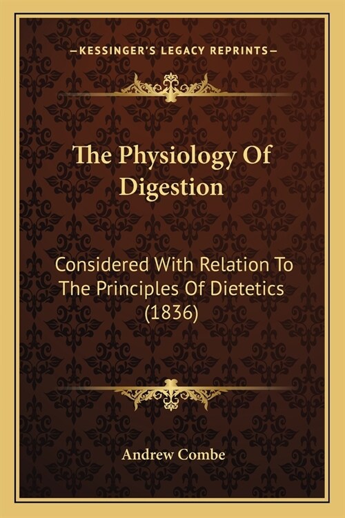 The Physiology Of Digestion: Considered With Relation To The Principles Of Dietetics (1836) (Paperback)