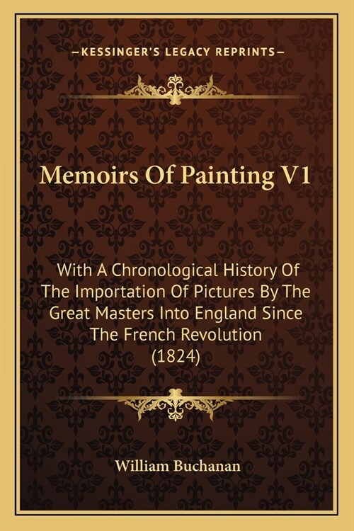 Memoirs Of Painting V1: With A Chronological History Of The Importation Of Pictures By The Great Masters Into England Since The French Revolut (Paperback)