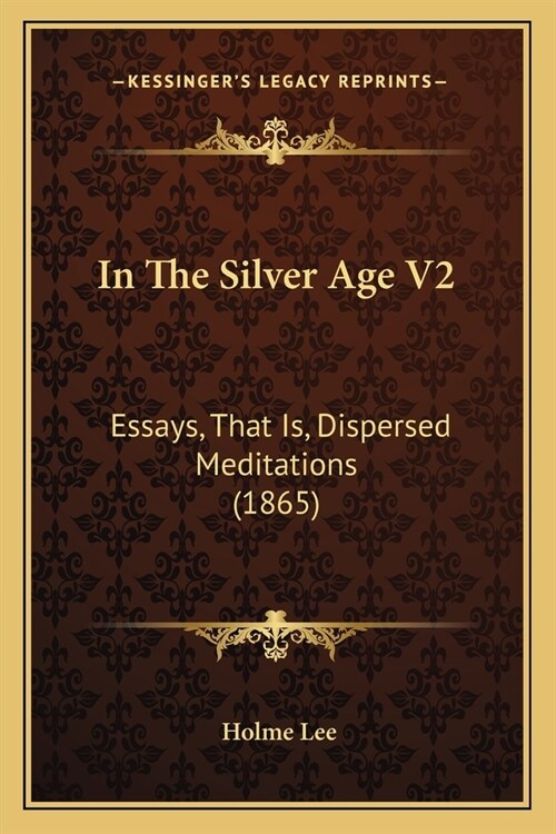 In The Silver Age V2: Essays, That Is, Dispersed Meditations (1865) (Paperback)