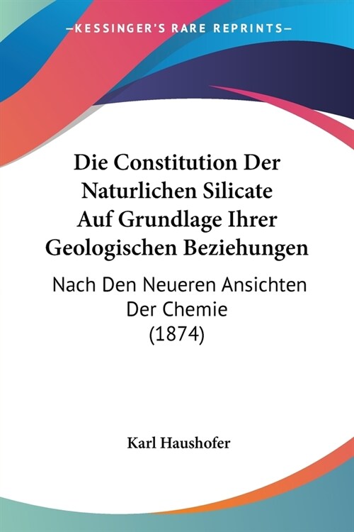 Die Constitution Der Naturlichen Silicate Auf Grundlage Ihrer Geologischen Beziehungen: Nach Den Neueren Ansichten Der Chemie (1874) (Paperback)