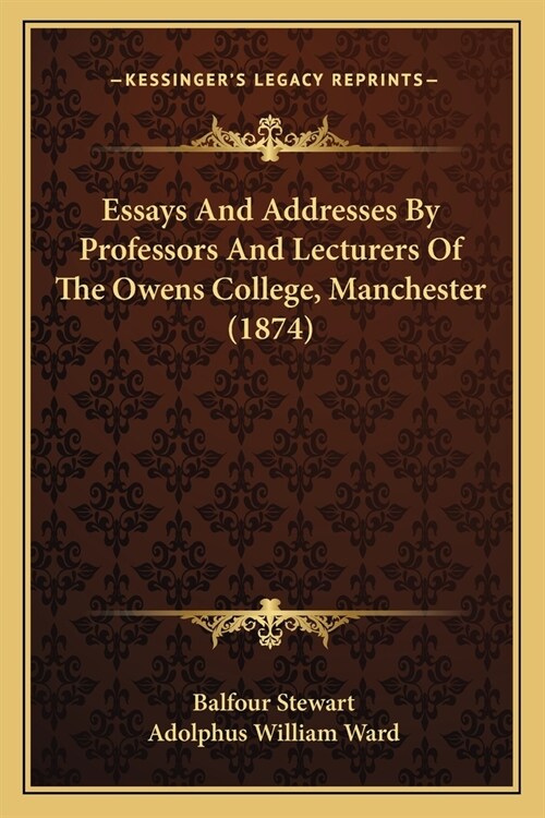 Essays And Addresses By Professors And Lecturers Of The Owens College, Manchester (1874) (Paperback)