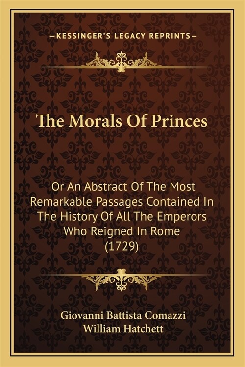 The Morals Of Princes: Or An Abstract Of The Most Remarkable Passages Contained In The History Of All The Emperors Who Reigned In Rome (1729) (Paperback)