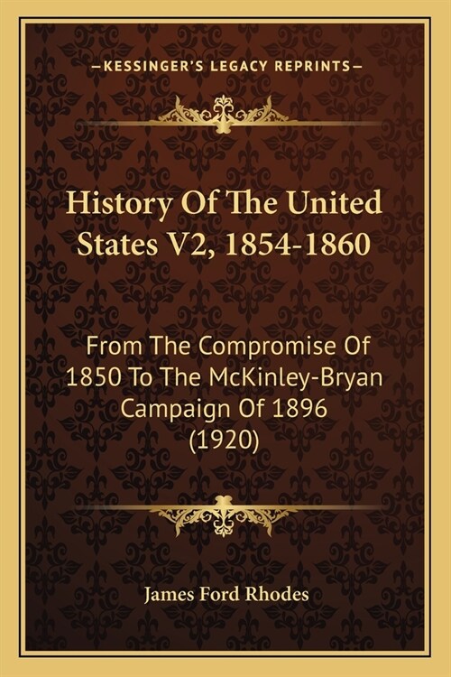 History Of The United States V2, 1854-1860: From The Compromise Of 1850 To The McKinley-Bryan Campaign Of 1896 (1920) (Paperback)