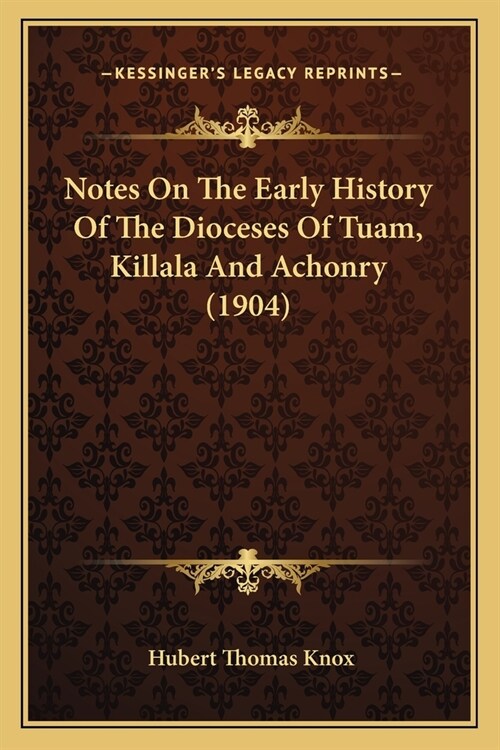 Notes On The Early History Of The Dioceses Of Tuam, Killala And Achonry (1904) (Paperback)
