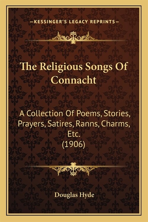 The Religious Songs Of Connacht: A Collection Of Poems, Stories, Prayers, Satires, Ranns, Charms, Etc. (1906) (Paperback)