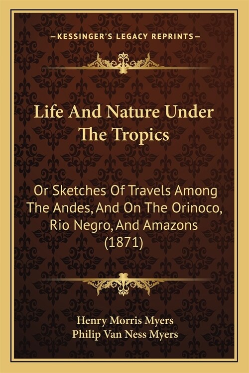 Life And Nature Under The Tropics: Or Sketches Of Travels Among The Andes, And On The Orinoco, Rio Negro, And Amazons (1871) (Paperback)