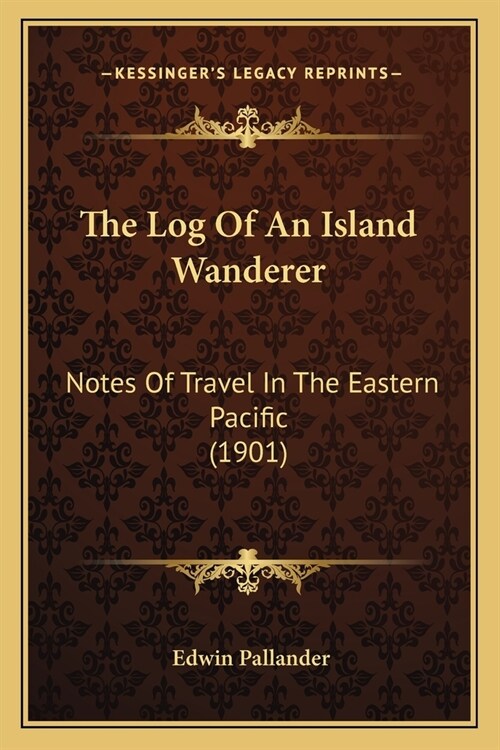 The Log Of An Island Wanderer: Notes Of Travel In The Eastern Pacific (1901) (Paperback)