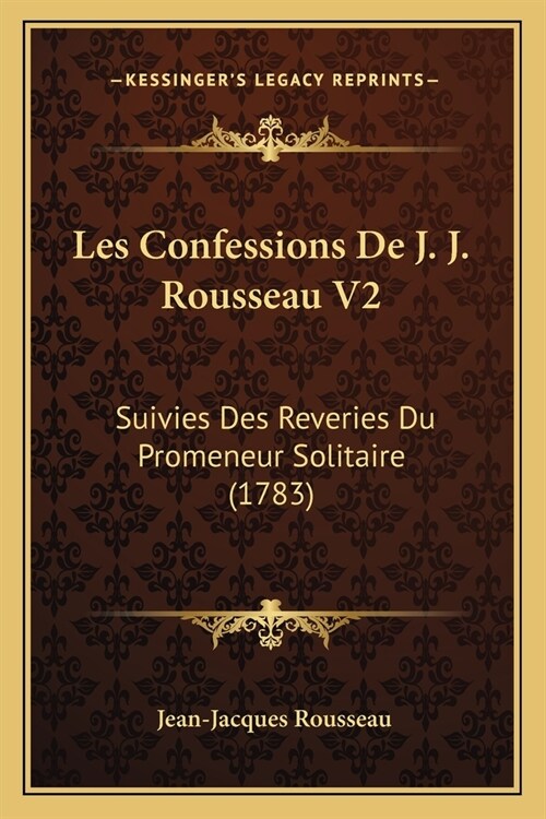 Les Confessions De J. J. Rousseau V2: Suivies Des Reveries Du Promeneur Solitaire (1783) (Paperback)