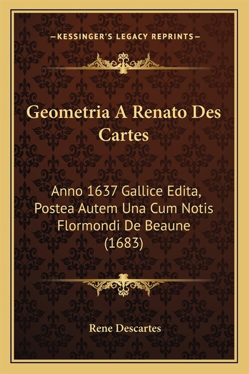 Geometria A Renato Des Cartes: Anno 1637 Gallice Edita, Postea Autem Una Cum Notis Flormondi De Beaune (1683) (Paperback)