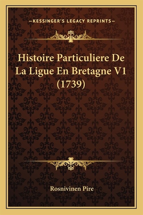 Histoire Particuliere De La Ligue En Bretagne V1 (1739) (Paperback)