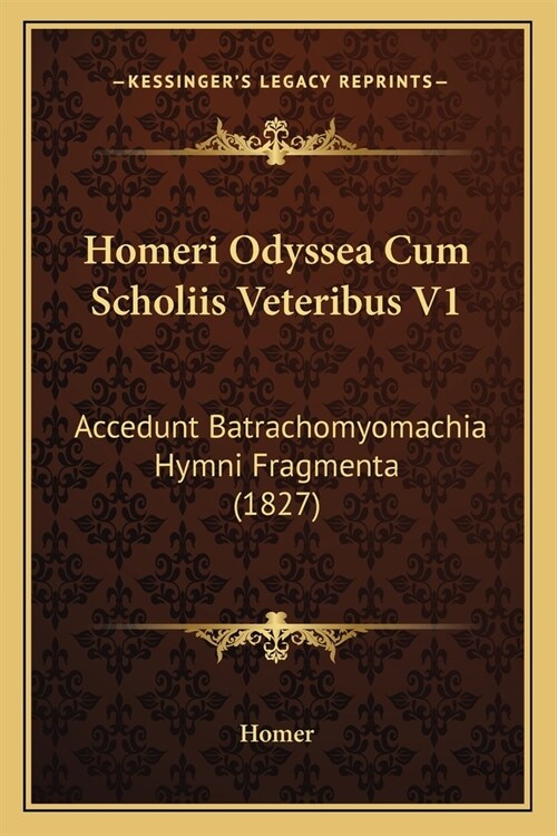 Homeri Odyssea Cum Scholiis Veteribus V1: Accedunt Batrachomyomachia Hymni Fragmenta (1827) (Paperback)
