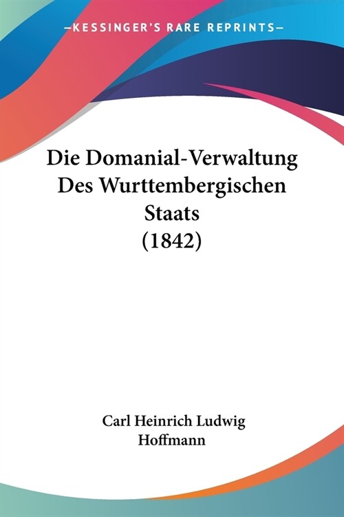 Die Domanial-Verwaltung Des Wurttembergischen Staats (1842) (Paperback)