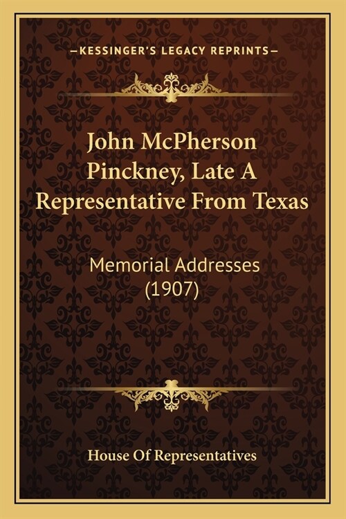 John McPherson Pinckney, Late A Representative From Texas: Memorial Addresses (1907) (Paperback)
