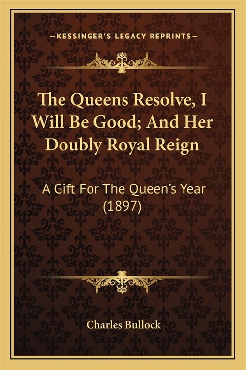 The Queens Resolve, I Will Be Good; And Her Doubly Royal Reign: A Gift For The Queens Year (1897) (Paperback)