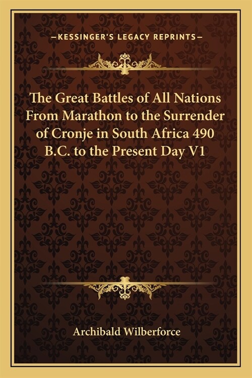 The Great Battles of All Nations From Marathon to the Surrender of Cronje in South Africa 490 B.C. to the Present Day V1 (Paperback)