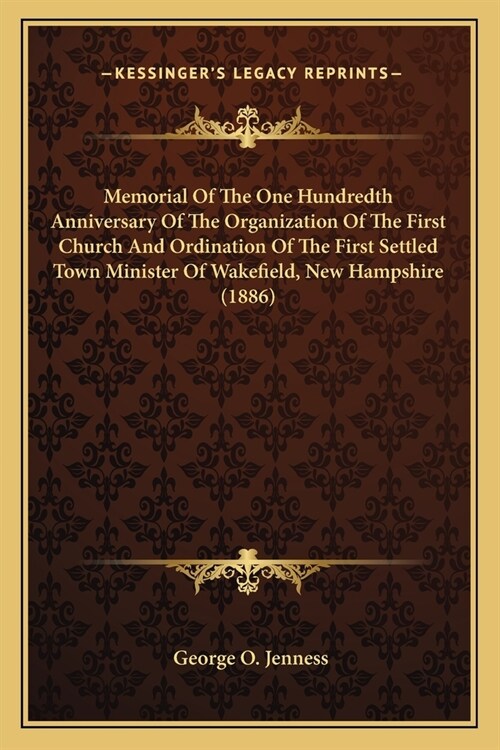 Memorial Of The One Hundredth Anniversary Of The Organization Of The First Church And Ordination Of The First Settled Town Minister Of Wakefield, New (Paperback)