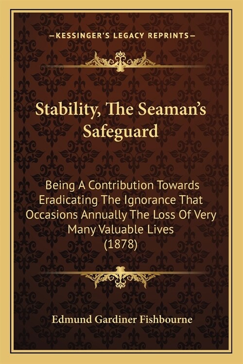 Stability, The Seamans Safeguard: Being A Contribution Towards Eradicating The Ignorance That Occasions Annually The Loss Of Very Many Valuable Lives (Paperback)