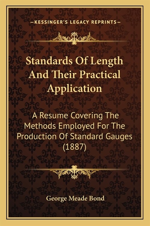 Standards Of Length And Their Practical Application: A Resume Covering The Methods Employed For The Production Of Standard Gauges (1887) (Paperback)