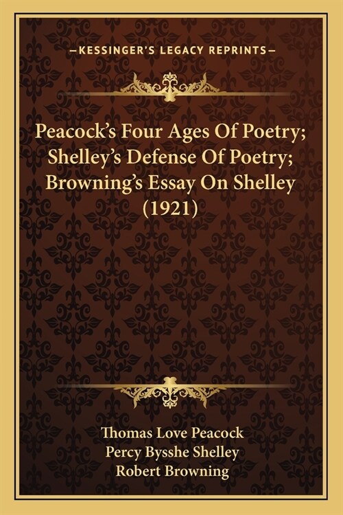 Peacocks Four Ages Of Poetry; Shelleys Defense Of Poetry; Brownings Essay On Shelley (1921) (Paperback)