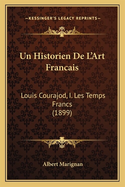 Un Historien De LArt Francais: Louis Courajod, I. Les Temps Francs (1899) (Paperback)