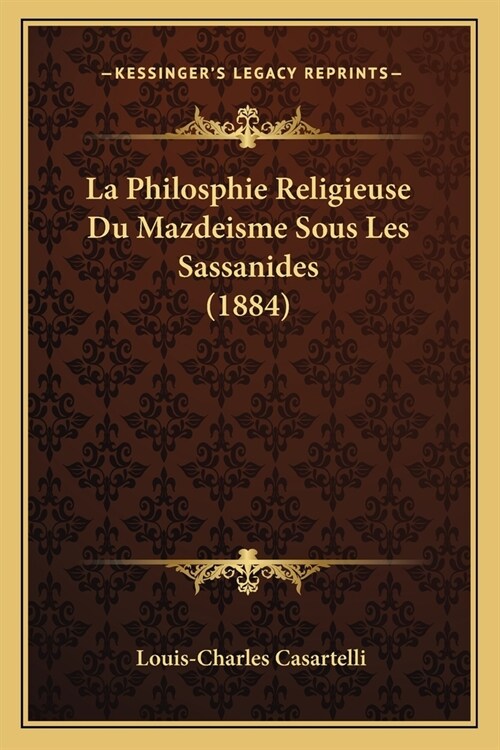 La Philosphie Religieuse Du Mazdeisme Sous Les Sassanides (1884) (Paperback)