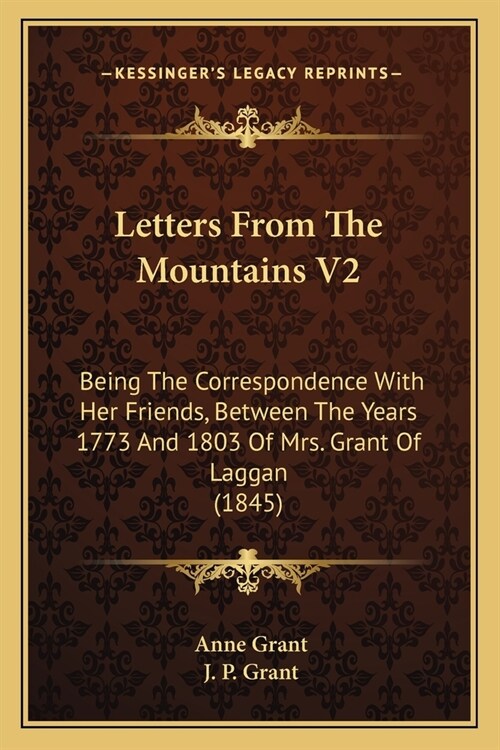 Letters From The Mountains V2: Being The Correspondence With Her Friends, Between The Years 1773 And 1803 Of Mrs. Grant Of Laggan (1845) (Paperback)