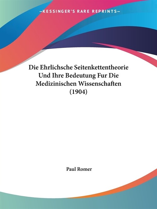 Die Ehrlichsche Seitenkettentheorie Und Ihre Bedeutung Fur Die Medizinischen Wissenschaften (1904) (Paperback)