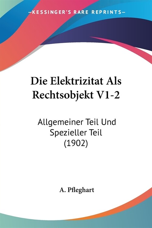 Die Elektrizitat Als Rechtsobjekt V1-2: Allgemeiner Teil Und Spezieller Teil (1902) (Paperback)