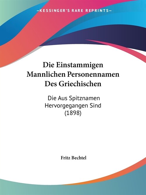 Die Einstammigen Mannlichen Personennamen Des Griechischen: Die Aus Spitznamen Hervorgegangen Sind (1898) (Paperback)