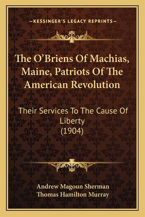 The OBriens Of Machias, Maine, Patriots Of The American Revolution: Their Services To The Cause Of Liberty (1904) (Paperback)
