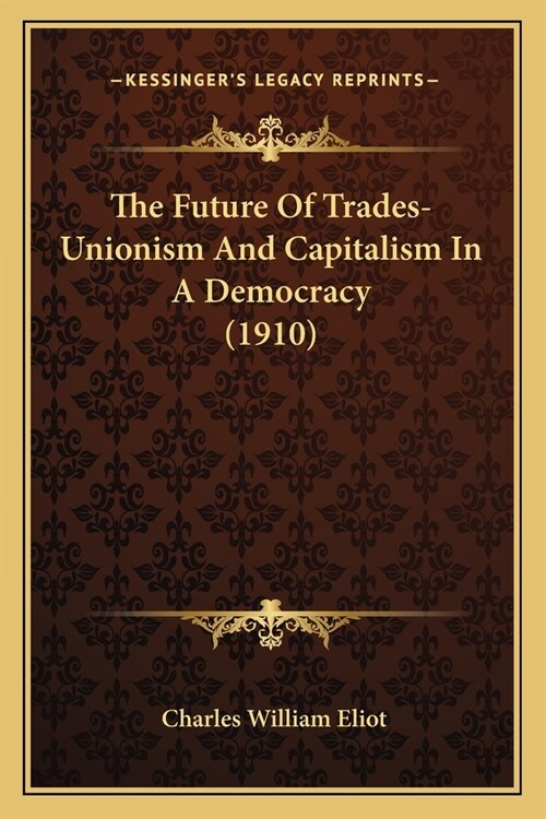 The Future Of Trades-Unionism And Capitalism In A Democracy (1910) (Paperback)