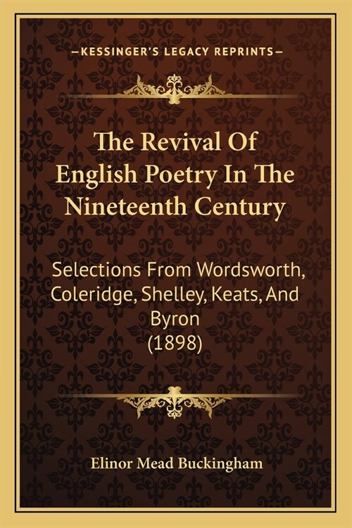 The Revival Of English Poetry In The Nineteenth Century: Selections From Wordsworth, Coleridge, Shelley, Keats, And Byron (1898) (Paperback)