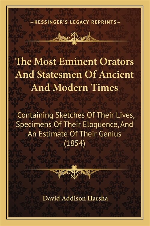 The Most Eminent Orators And Statesmen Of Ancient And Modern Times: Containing Sketches Of Their Lives, Specimens Of Their Eloquence, And An Estimate (Paperback)