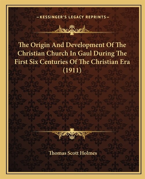 The Origin And Development Of The Christian Church In Gaul During The First Six Centuries Of The Christian Era (1911) (Paperback)