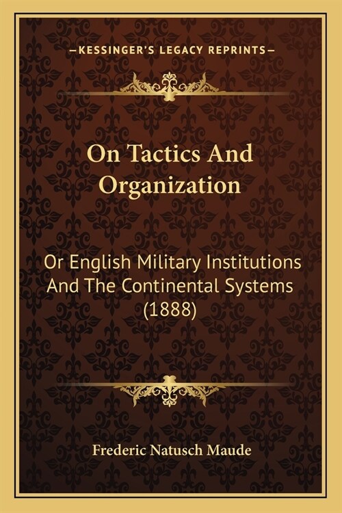 On Tactics And Organization: Or English Military Institutions And The Continental Systems (1888) (Paperback)
