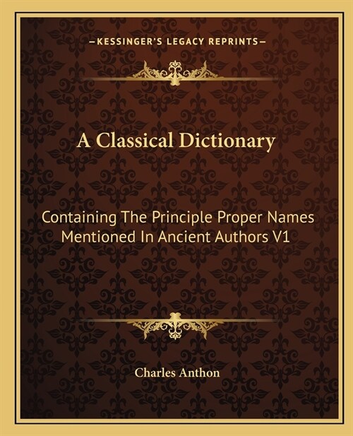 A Classical Dictionary: Containing The Principle Proper Names Mentioned In Ancient Authors V1 (Paperback)