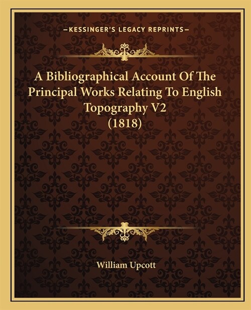 A Bibliographical Account Of The Principal Works Relating To English Topography V2 (1818) (Paperback)