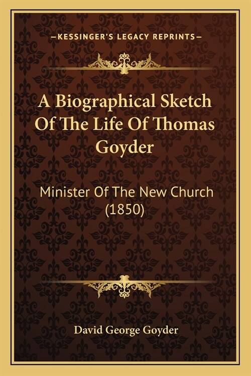 A Biographical Sketch Of The Life Of Thomas Goyder: Minister Of The New Church (1850) (Paperback)