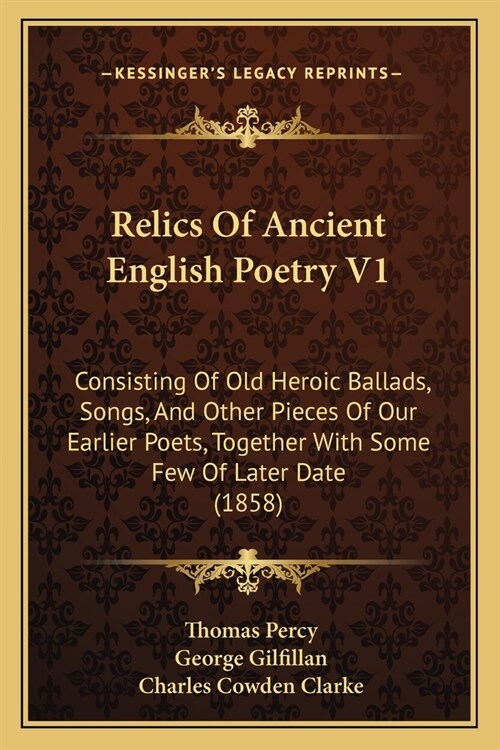 Relics Of Ancient English Poetry V1: Consisting Of Old Heroic Ballads, Songs, And Other Pieces Of Our Earlier Poets, Together With Some Few Of Later D (Paperback)