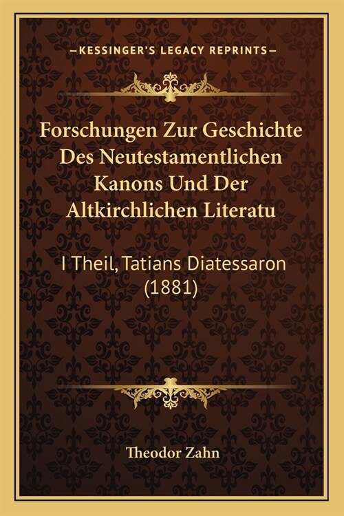 Forschungen Zur Geschichte Des Neutestamentlichen Kanons Und Der Altkirchlichen Literatu: I Theil, Tatians Diatessaron (1881) (Paperback)