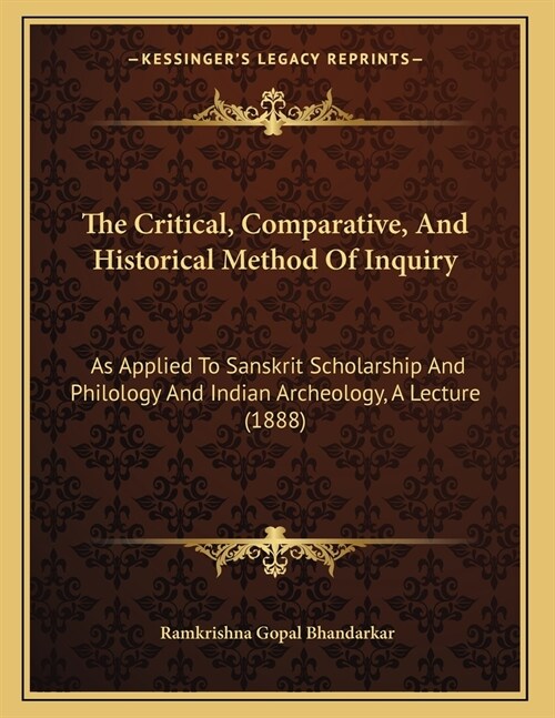 The Critical, Comparative, And Historical Method Of Inquiry: As Applied To Sanskrit Scholarship And Philology And Indian Archeology, A Lecture (1888) (Paperback)