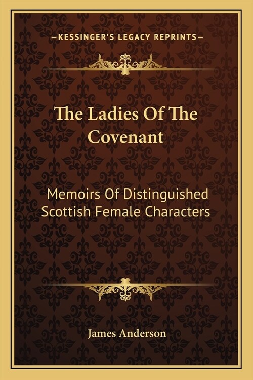 The Ladies Of The Covenant: Memoirs Of Distinguished Scottish Female Characters (Paperback)