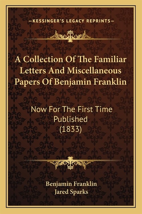 A Collection Of The Familiar Letters And Miscellaneous Papers Of Benjamin Franklin: Now For The First Time Published (1833) (Paperback)