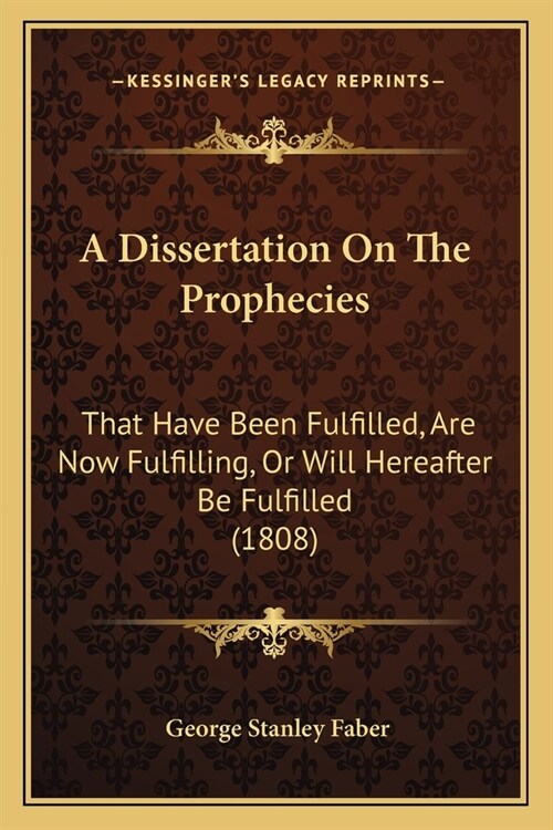 A Dissertation On The Prophecies: That Have Been Fulfilled, Are Now Fulfilling, Or Will Hereafter Be Fulfilled (1808) (Paperback)