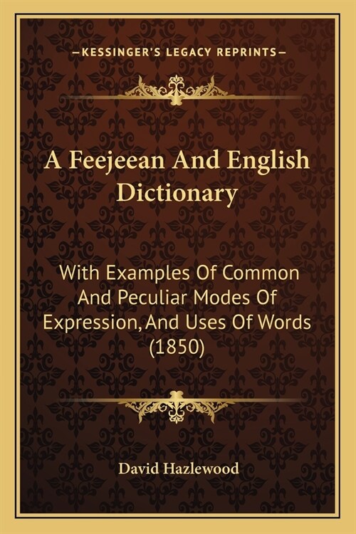 A Feejeean And English Dictionary: With Examples Of Common And Peculiar Modes Of Expression, And Uses Of Words (1850) (Paperback)