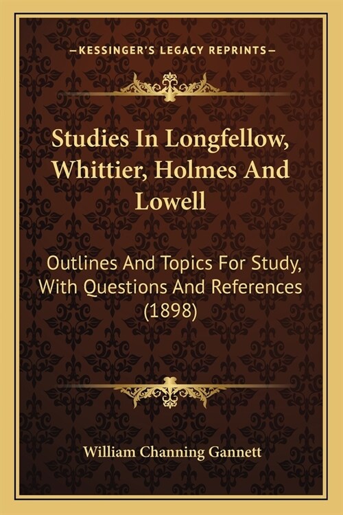 Studies In Longfellow, Whittier, Holmes And Lowell: Outlines And Topics For Study, With Questions And References (1898) (Paperback)