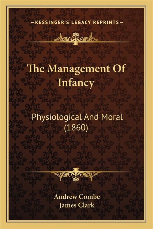 The Management Of Infancy: Physiological And Moral (1860) (Paperback)